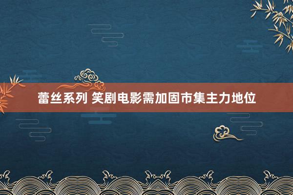 蕾丝系列 笑剧电影需加固市集主力地位